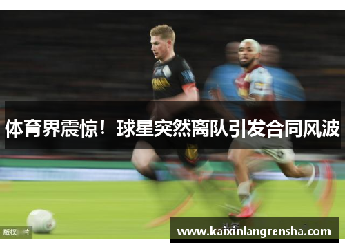 体育界震惊！球星突然离队引发合同风波