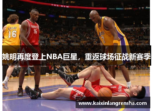 姚明再度登上NBA巨星，重返球场征战新赛季