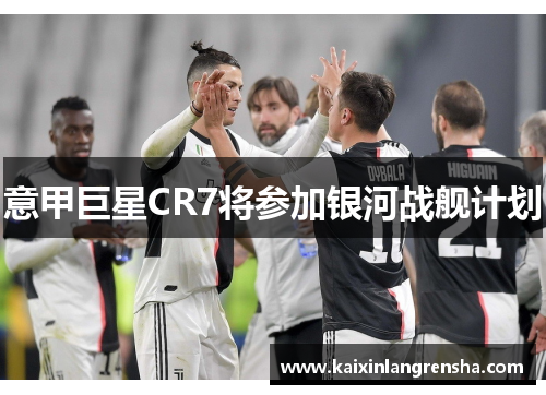 意甲巨星CR7将参加银河战舰计划